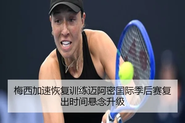 梅西加速恢复训练迈阿密国际季后赛复出时间悬念升级